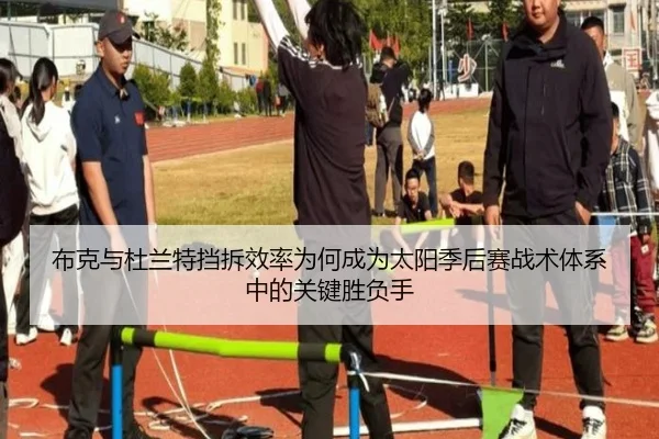 布克与杜兰特挡拆效率为何成为太阳季后赛战术体系中的关键胜负手