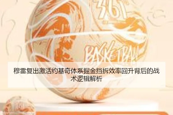 穆雷复出激活约基奇体系掘金挡拆效率回升背后的战术逻辑解析